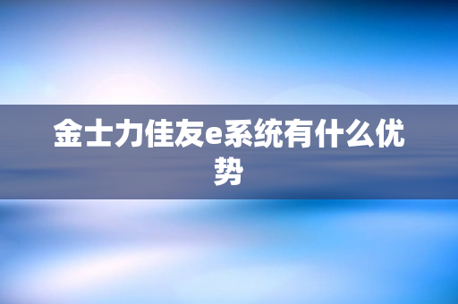 金士力佳友e系统有什么优势