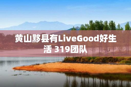 黄山黟县有LiveGood好生活 319团队