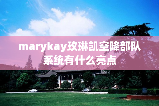 marykay玫琳凯空降部队系统有什么亮点