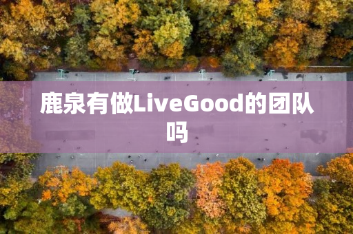 鹿泉有做LiveGood的团队吗