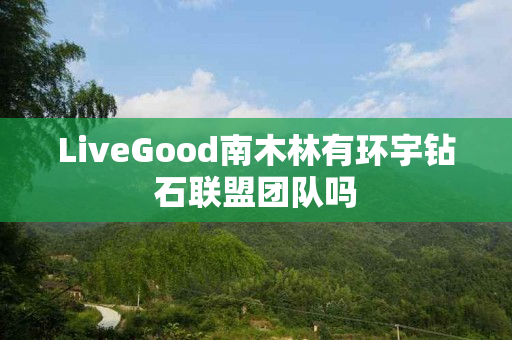 LiveGood南木林有环宇钻石联盟团队吗