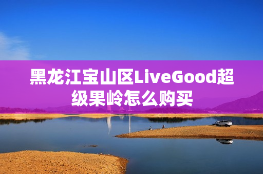 黑龙江宝山区LiveGood超级果岭怎么购买