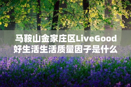 马鞍山金家庄区LiveGood好生活生活质量因子是什么产品