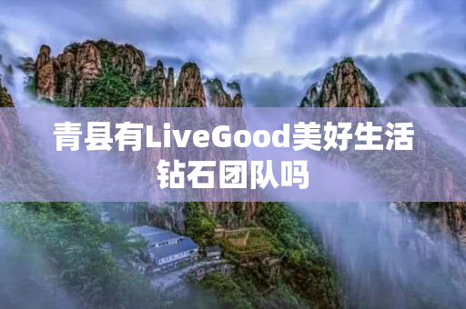 青县有LiveGood美好生活钻石团队吗