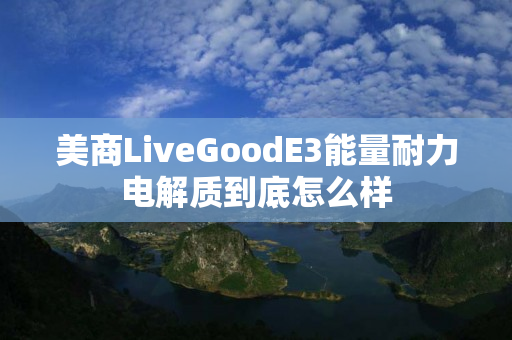 美商LiveGoodE3能量耐力电解质到底怎么样