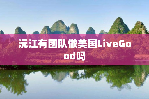 沅江有团队做美国LiveGood吗