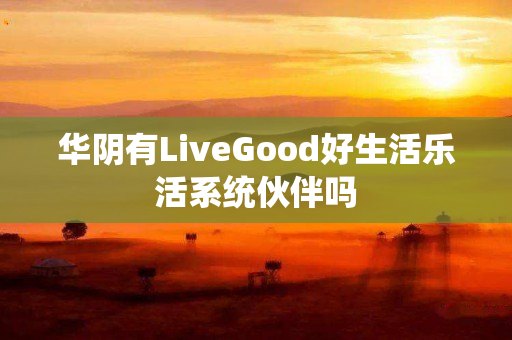 华阴有LiveGood好生活乐活系统伙伴吗