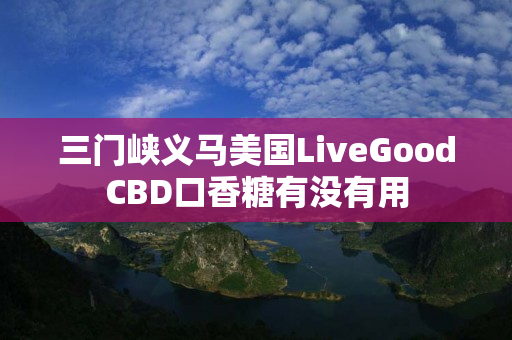 三门峡义马美国LiveGoodCBD口香糖有没有用