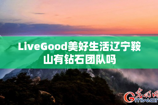 LiveGood美好生活辽宁鞍山有钻石团队吗