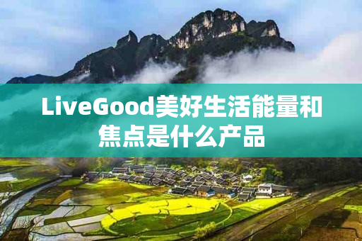 LiveGood美好生活能量和焦点是什么产品