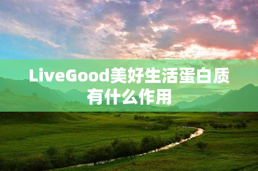 LiveGood美好生活蛋白质有什么作用