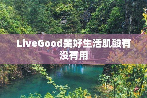 LiveGood美好生活肌酸有没有用