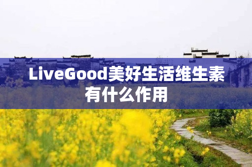 LiveGood美好生活维生素有什么作用