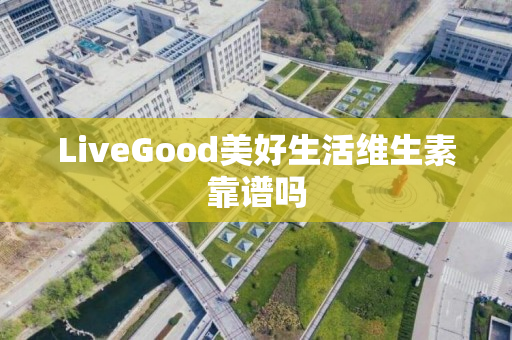 LiveGood美好生活维生素靠谱吗