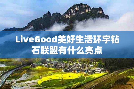 LiveGood美好生活环宇钻石联盟有什么亮点