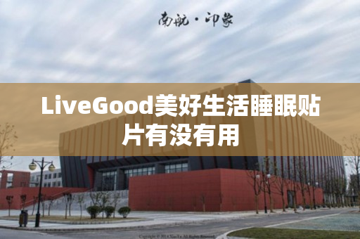 LiveGood美好生活睡眠贴片有没有用