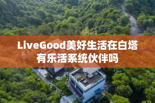 LiveGood美好生活在白塔有乐活系统伙伴吗