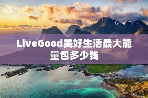 LiveGood美好生活最大能量包多少钱