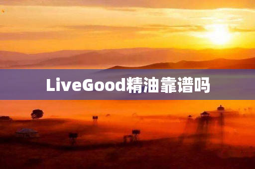 LiveGood精油靠谱吗