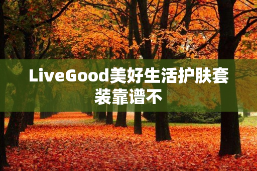 LiveGood美好生活护肤套装靠谱不