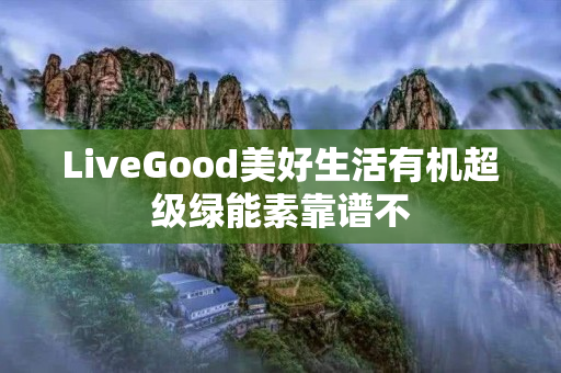 LiveGood美好生活有机超级绿能素靠谱不