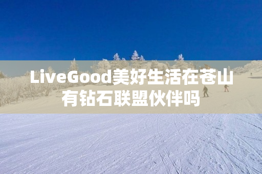 LiveGood美好生活在苍山有钻石联盟伙伴吗