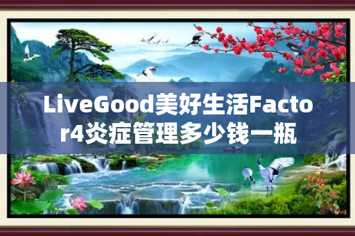 LiveGood美好生活Factor4炎症管理多少钱一瓶