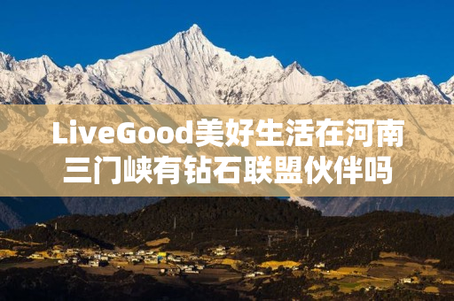 LiveGood美好生活在河南三门峡有钻石联盟伙伴吗