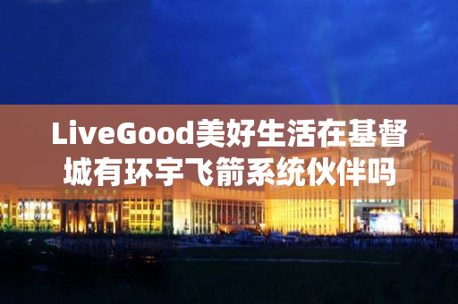 LiveGood美好生活在基督城有环宇飞箭系统伙伴吗