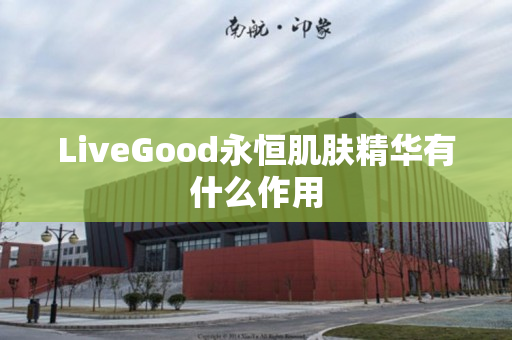 LiveGood永恒肌肤精华有什么作用