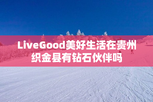 LiveGood美好生活在贵州织金县有钻石伙伴吗