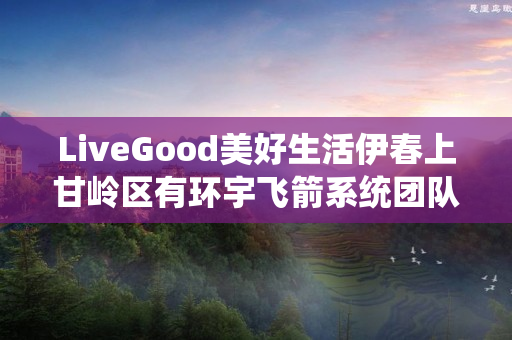 LiveGood美好生活伊春上甘岭区有环宇飞箭系统团队吗