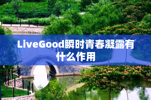 LiveGood瞬时青春凝露有什么作用