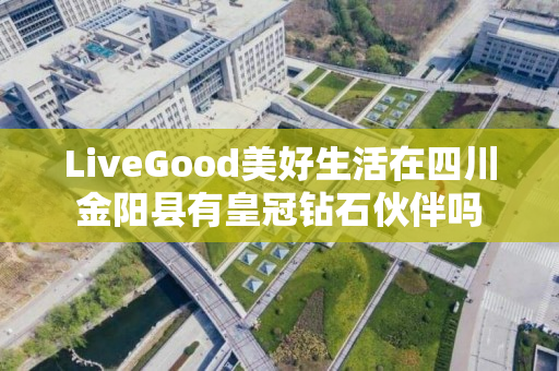 LiveGood美好生活在四川金阳县有皇冠钻石伙伴吗