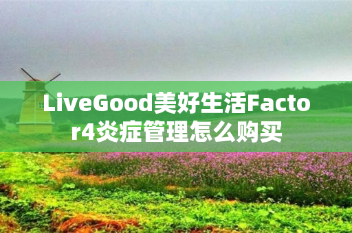 LiveGood美好生活Factor4炎症管理怎么购买