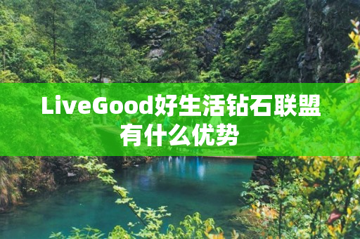 LiveGood好生活钻石联盟有什么优势