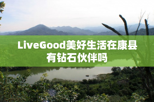 LiveGood美好生活在康县有钻石伙伴吗