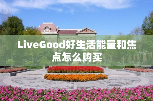 LiveGood好生活能量和焦点怎么购买