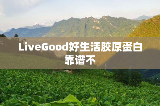 LiveGood好生活胶原蛋白靠谱不