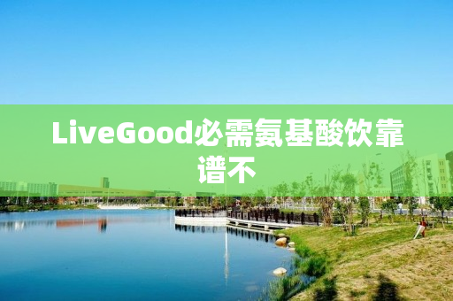 LiveGood必需氨基酸饮靠谱不