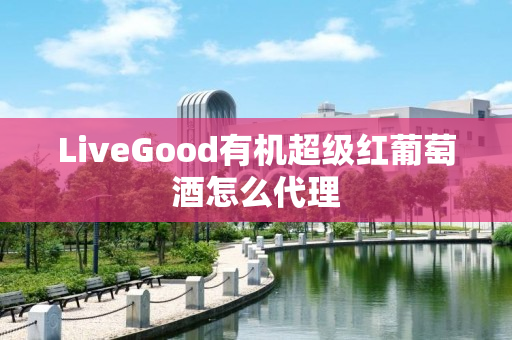 LiveGood有机超级红葡萄酒怎么代理