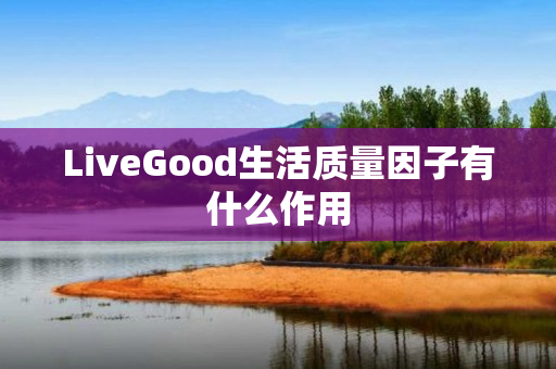 LiveGood生活质量因子有什么作用