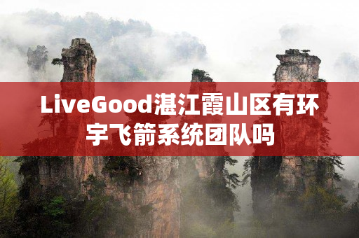 LiveGood湛江霞山区有环宇飞箭系统团队吗