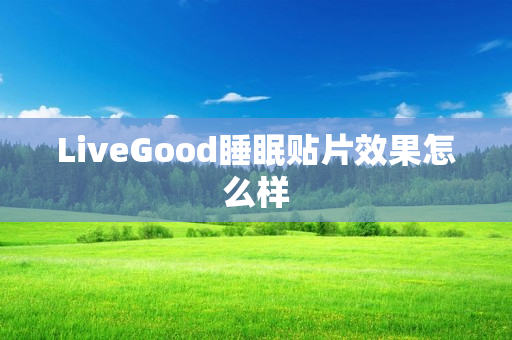 LiveGood睡眠贴片效果怎么样