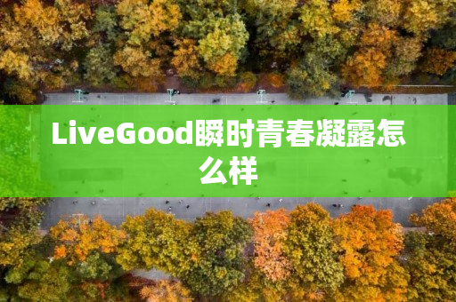 LiveGood瞬时青春凝露怎么样