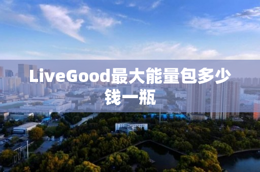 LiveGood最大能量包多少钱一瓶