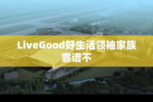 LiveGood好生活领袖家族靠谱不