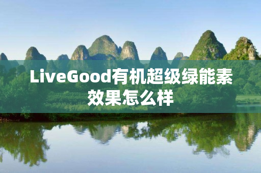 LiveGood有机超级绿能素效果怎么样