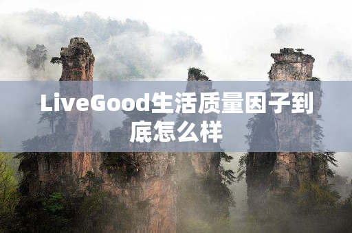 LiveGood生活质量因子到底怎么样