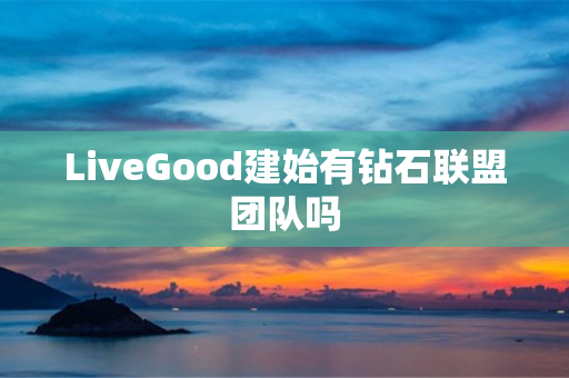 LiveGood建始有钻石联盟团队吗